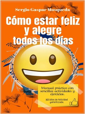 cover image of Cómo Estar Feliz Y Alegre Todos Los Días. Manual Práctico Con Sencillas Actividades Y Ejercicios